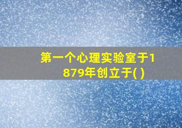 第一个心理实验室于1879年创立于( )